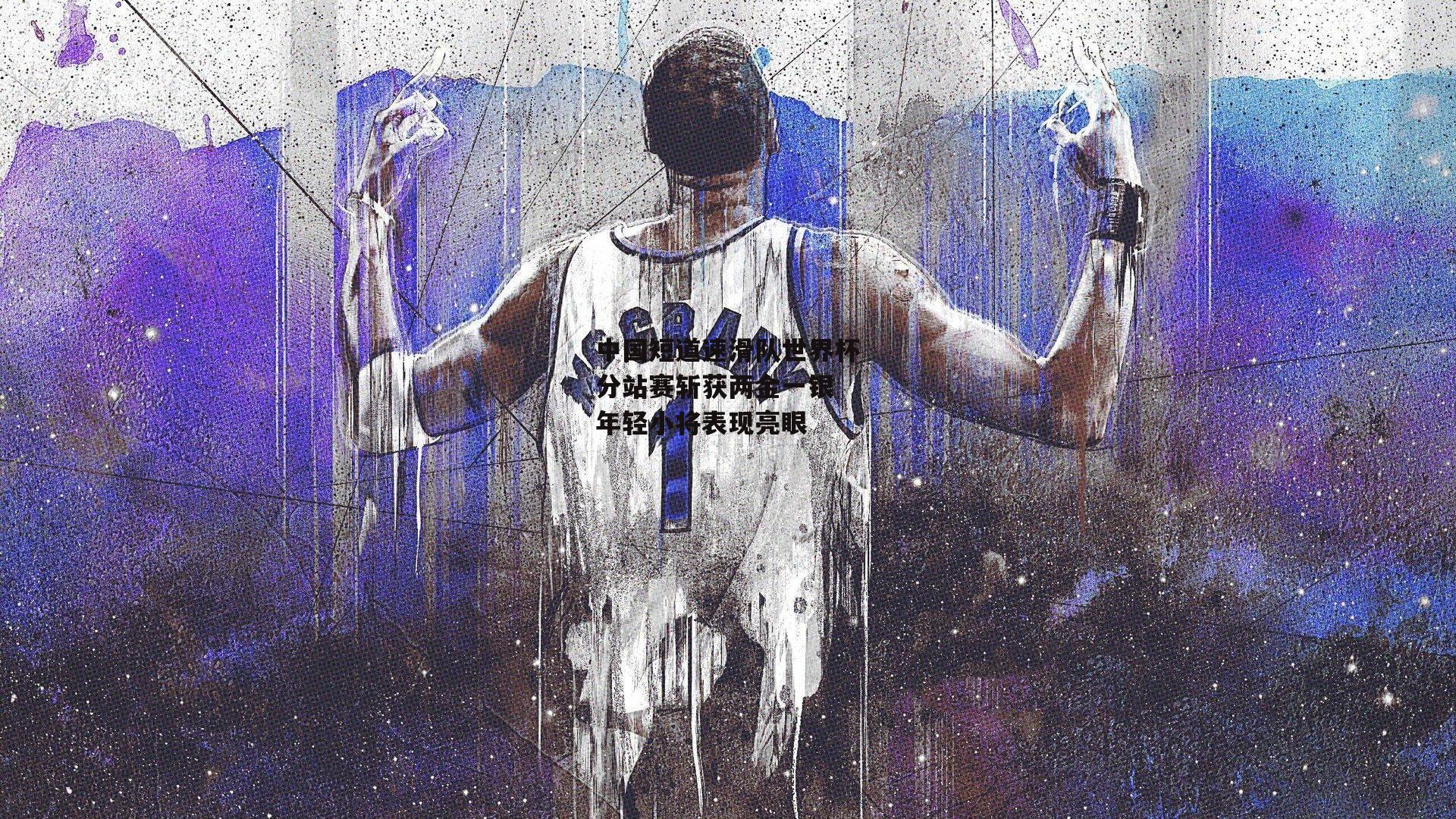 中国短道速滑队世界杯分站赛斩获两金一银 年轻小将表现亮眼