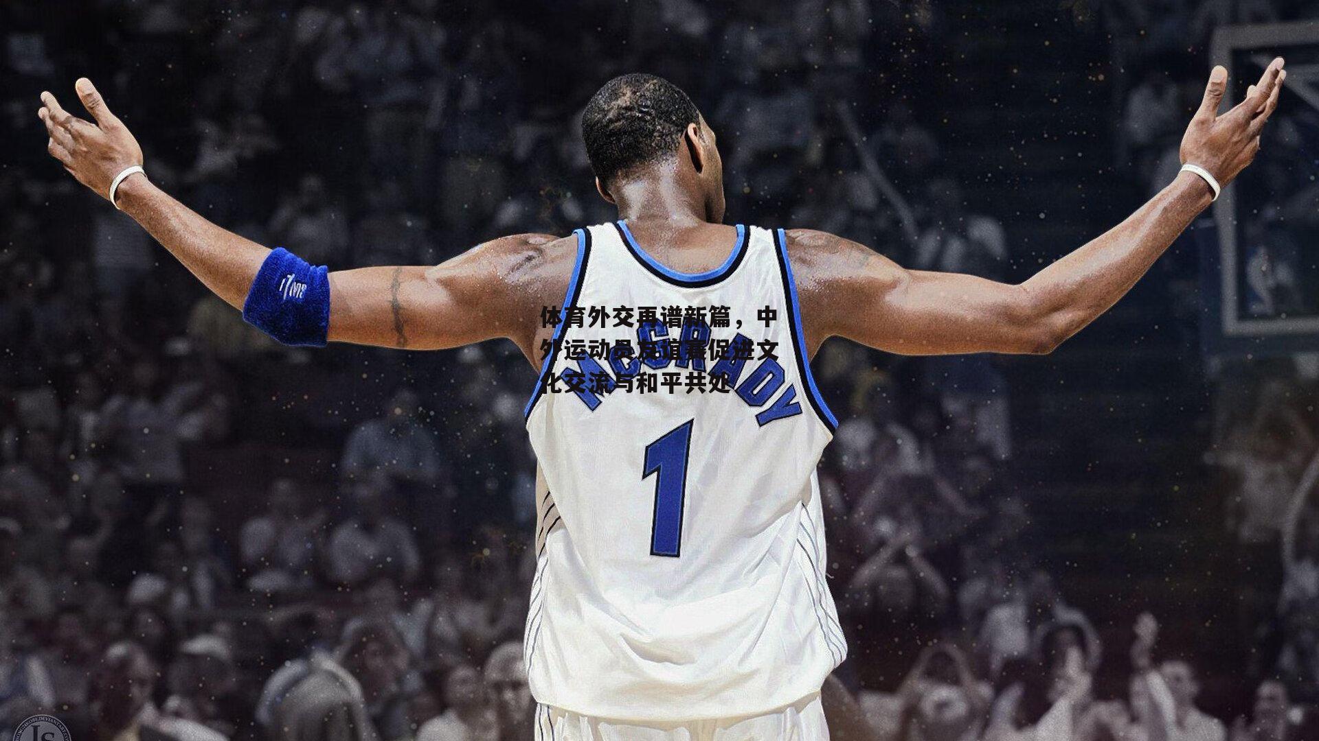 体育外交再谱新篇，中外运动员友谊赛促进文化交流与和平共处