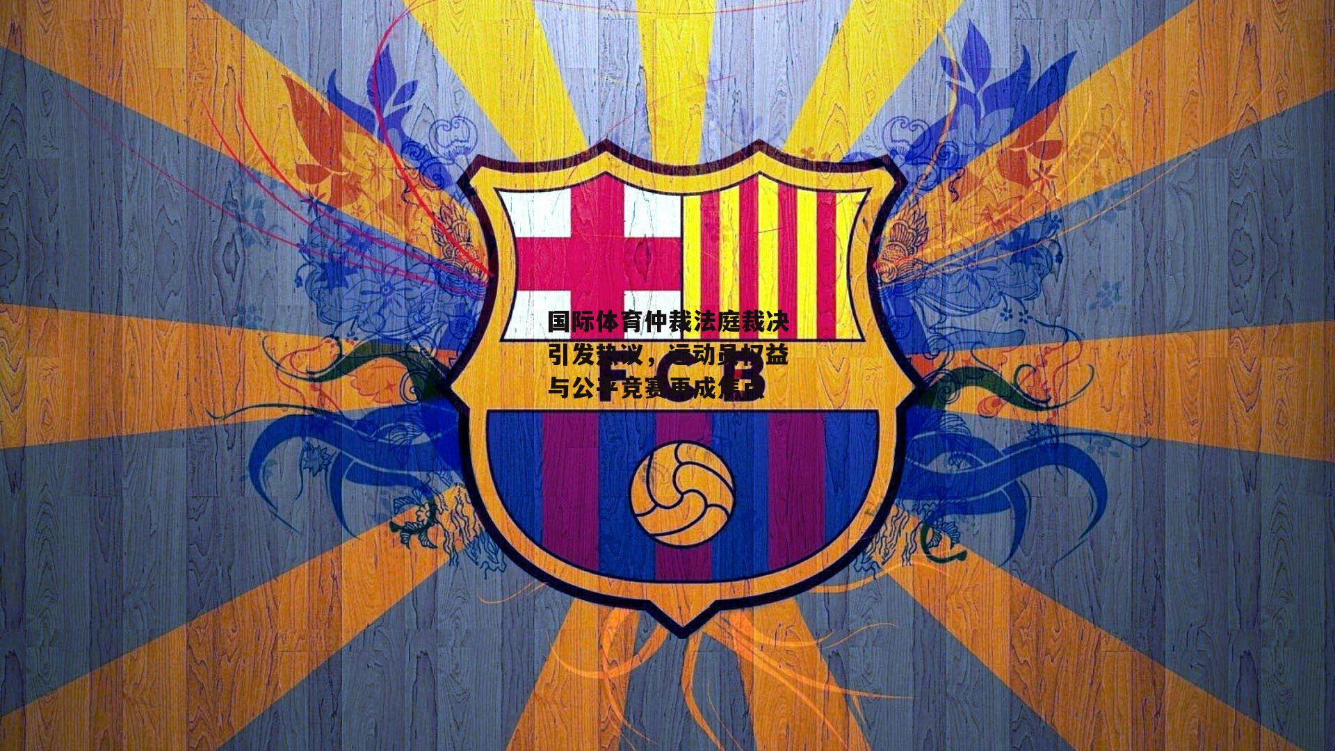 国际体育仲裁法庭裁决引发热议，运动员权益与公平竞赛再成焦点