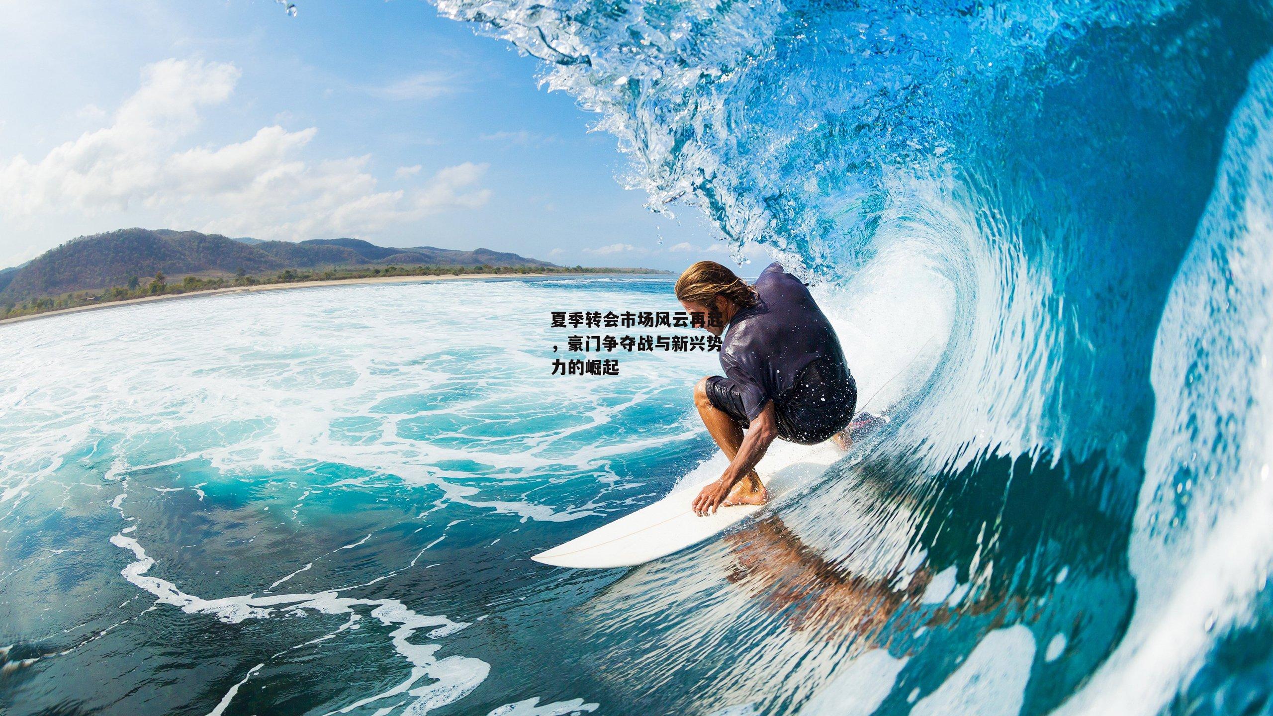 夏季转会市场风云再起,豪门争夺战与新兴势力的崛起