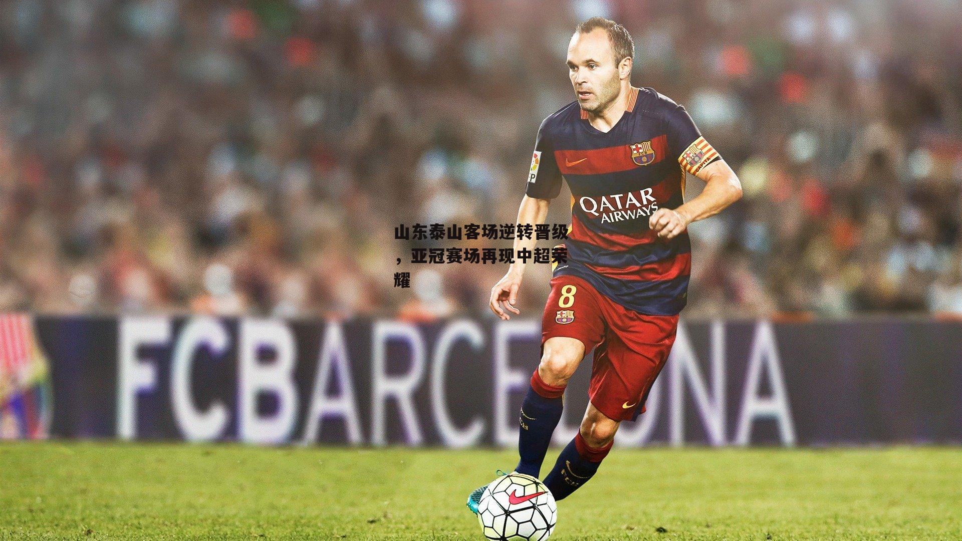 山东泰山客场逆转晋级,亚冠赛场再现中超荣耀